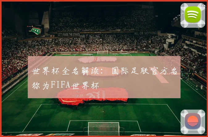 世界杯全名解读:国际足联官方名称为FIFA世界杯