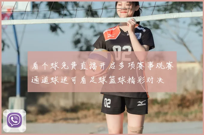 看个球免费直播开启多项赛事观赛通道球迷可看足球篮球精彩对决