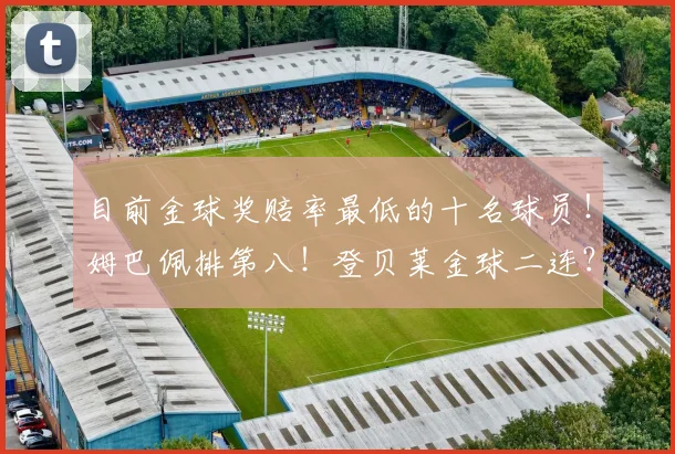 目前金球奖赔率最低的十名球员！姆巴佩排第八！登贝莱金球二连？