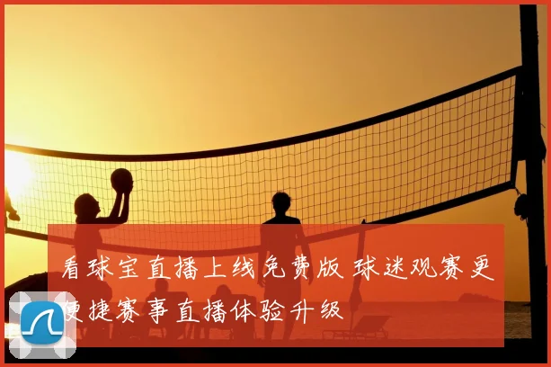 看球宝直播上线免费版 球迷观赛更便捷赛事直播体验升级