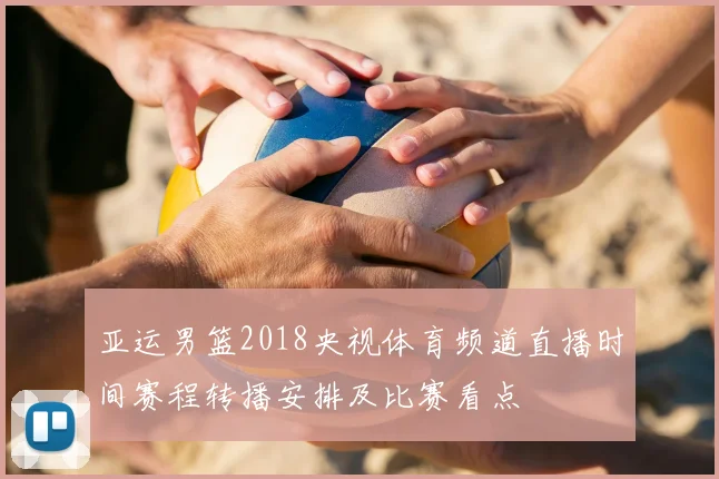 亚运男篮2018央视体育频道直播时间赛程转播安排及比赛看点