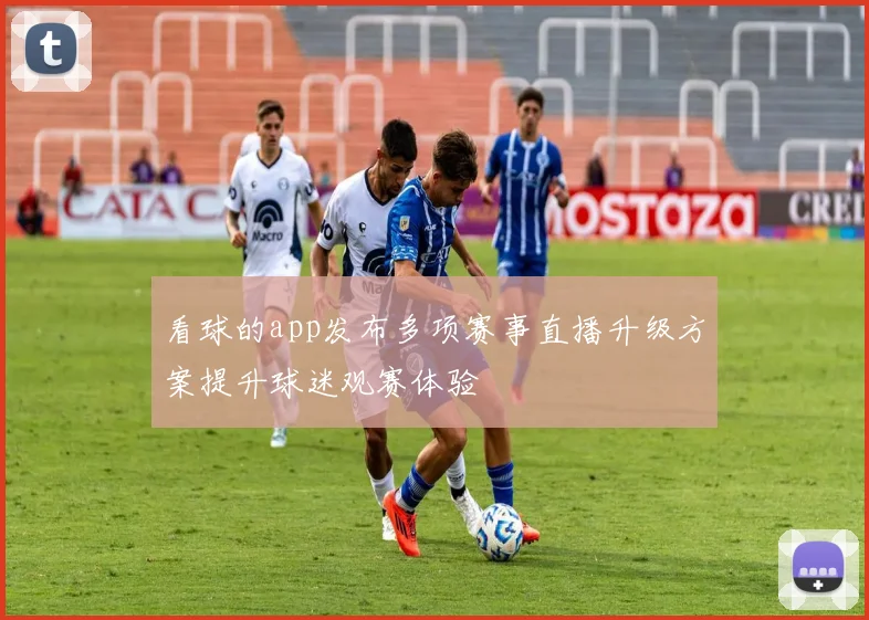 看球的app发布多项赛事直播升级方案提升球迷观赛体验