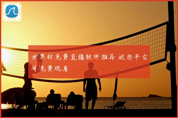 世界杯免费直播软件推荐 这些平台可免费观看