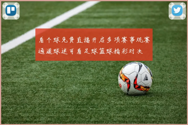 看个球免费直播开启多项赛事观赛通道球迷可看足球篮球精彩对决