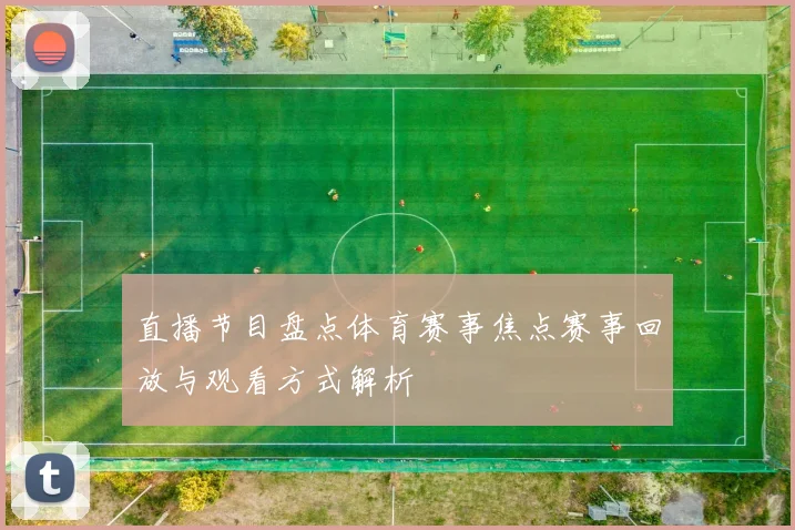 直播节目盘点体育赛事焦点赛事回放与观看方式解析