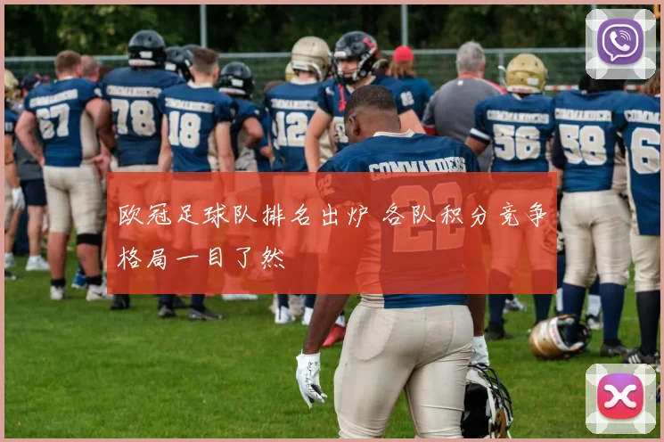 欧冠足球队排名出炉 各队积分竞争格局一目了然