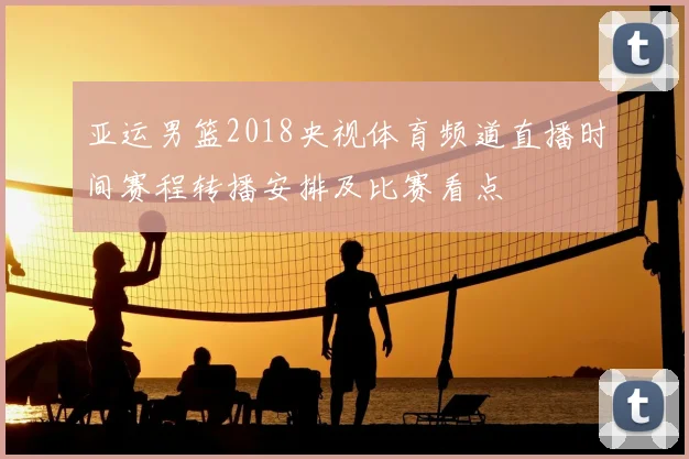 亚运男篮2018央视体育频道直播时间赛程转播安排及比赛看点