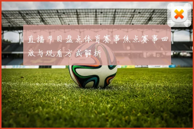 直播节目盘点体育赛事焦点赛事回放与观看方式解析