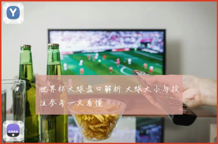 世界杯大球盘口解析 大球大小与投注参考一文看懂