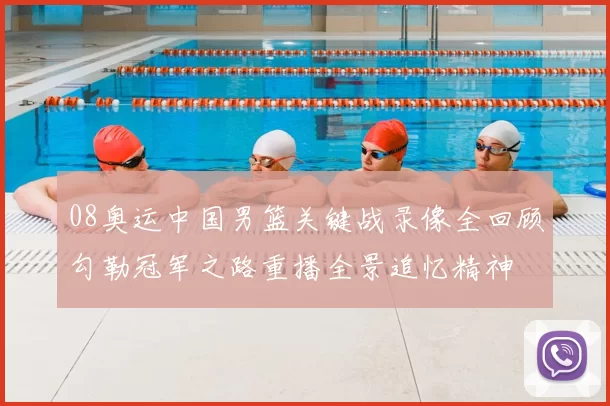 08奥运中国男篮关键战录像全回顾勾勒冠军之路重播全景追忆精神