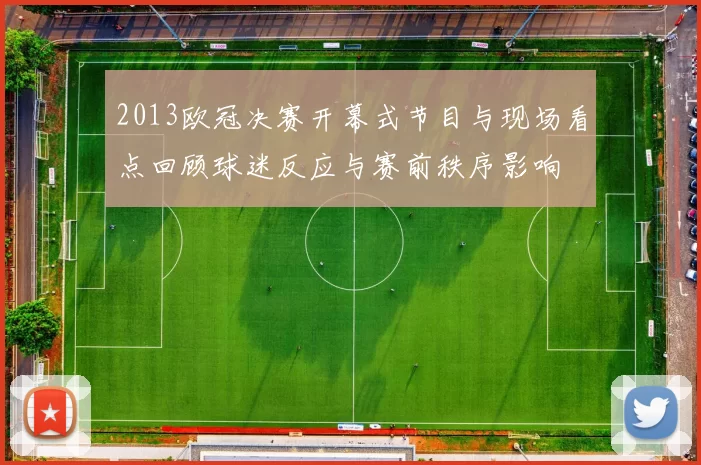 2013欧冠决赛开幕式节目与现场看点回顾球迷反应与赛前秩序影响