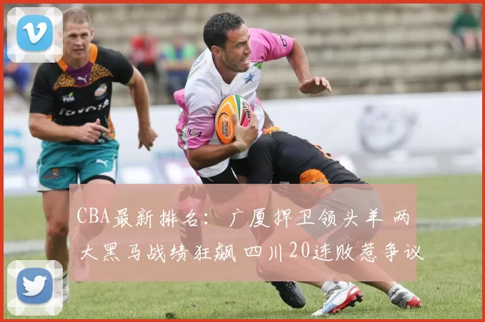 CBA最新排名：广厦捍卫领头羊 两大黑马战绩狂飙 四川20连败惹争议