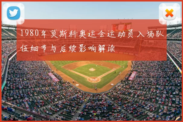 1980年莫斯科奥运会运动员入场队伍细节与后续影响解读