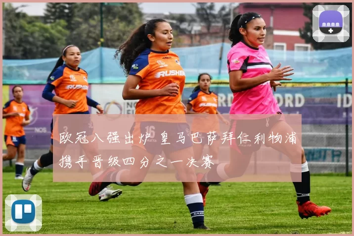 欧冠八强出炉 皇马巴萨拜仁利物浦携手晋级四分之一决赛