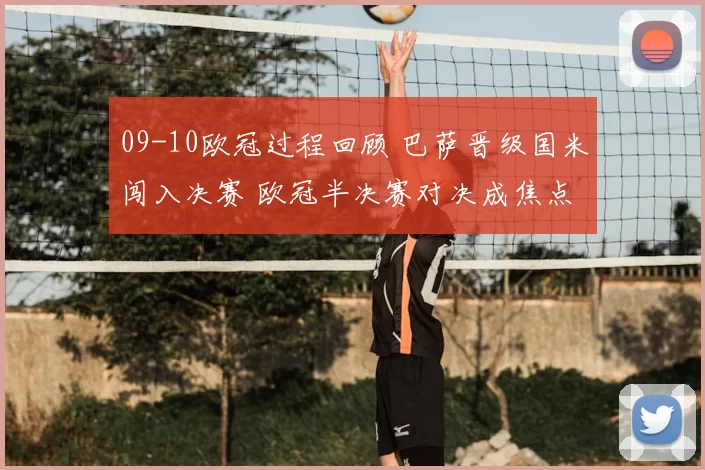09-10欧冠过程回顾 巴萨晋级国米闯入决赛 欧冠半决赛对决成焦点