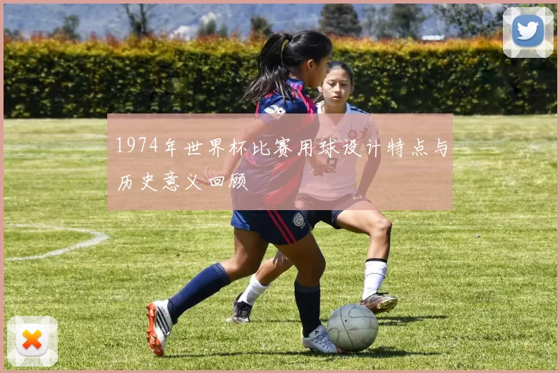 1974年世界杯比赛用球设计特点与历史意义回顾