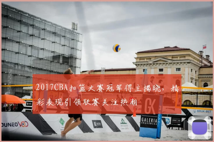 2017CBA扣篮大赛冠军得主揭晓，精彩表现引领联赛关注热潮