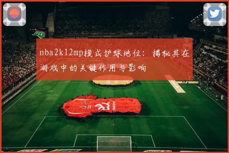 nba2k12mp模式护球地位：揭秘其在游戏中的关键作用与影响