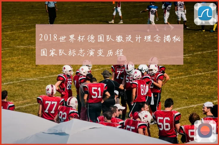 2018世界杯德国队徽设计理念揭秘国家队标志演变历程