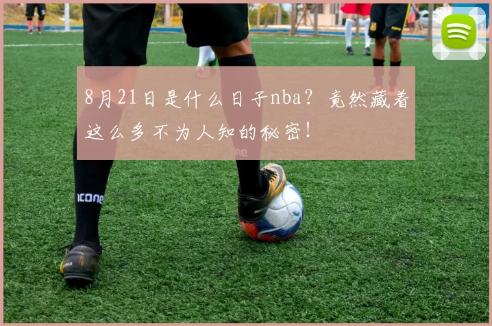 8月21日是什么日子nba？竟然藏着这么多不为人知的秘密！