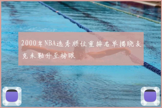 2000年NBA选秀顺位重排名单揭晓麦克米勒升至榜眼