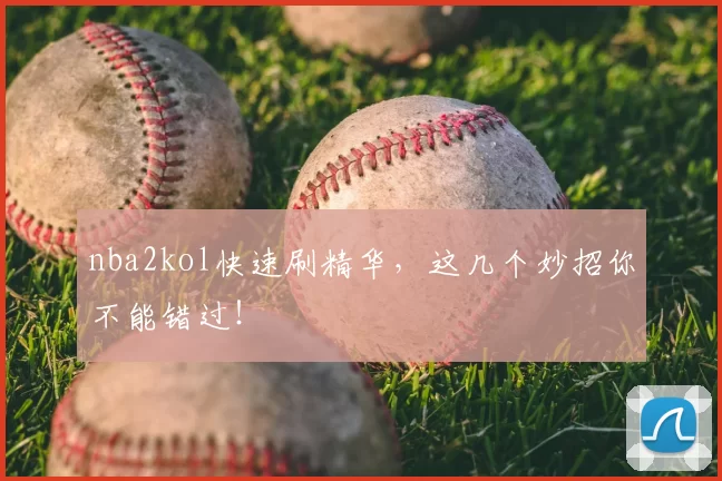 nba2kol快速刷精华，这几个妙招你不能错过！
