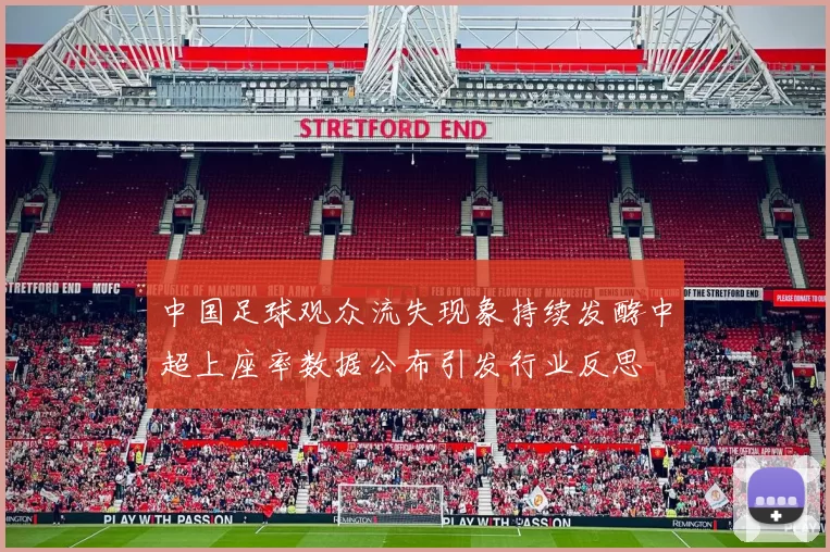 中国足球观众流失现象持续发酵中超上座率数据公布引发行业反思