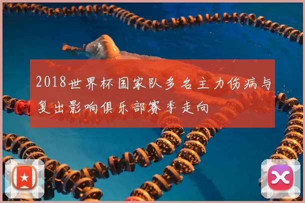 2018世界杯国家队多名主力伤病与复出影响俱乐部赛季走向