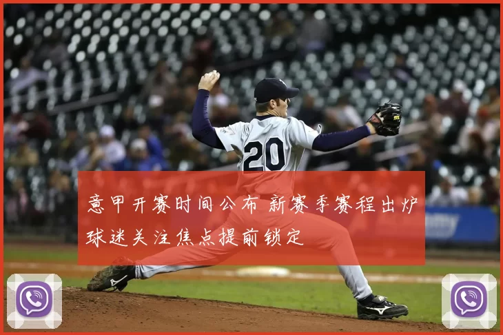 意甲开赛时间公布 新赛季赛程出炉球迷关注焦点提前锁定