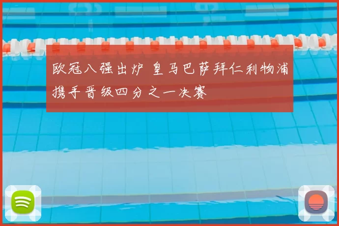 欧冠八强出炉 皇马巴萨拜仁利物浦携手晋级四分之一决赛