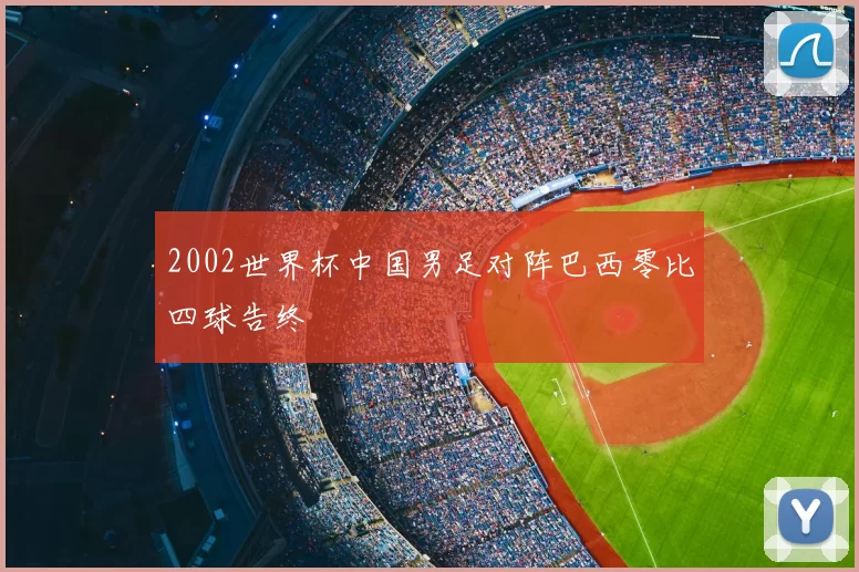 2002世界杯中国男足对阵巴西零比四球告终