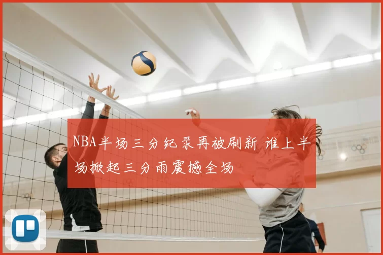 NBA半场三分纪录再被刷新 谁上半场掀起三分雨震撼全场