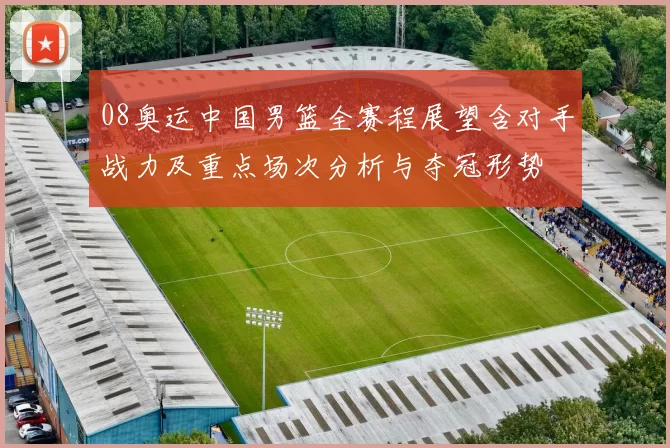 08奥运中国男篮全赛程展望含对手战力及重点场次分析与夺冠形势