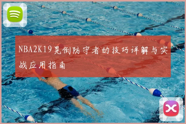 NBA2K19晃倒防守者的技巧详解与实战应用指南