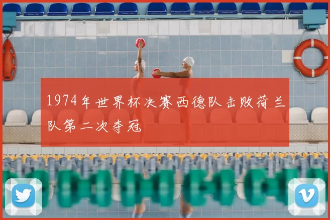 1974年世界杯决赛西德队击败荷兰队第二次夺冠