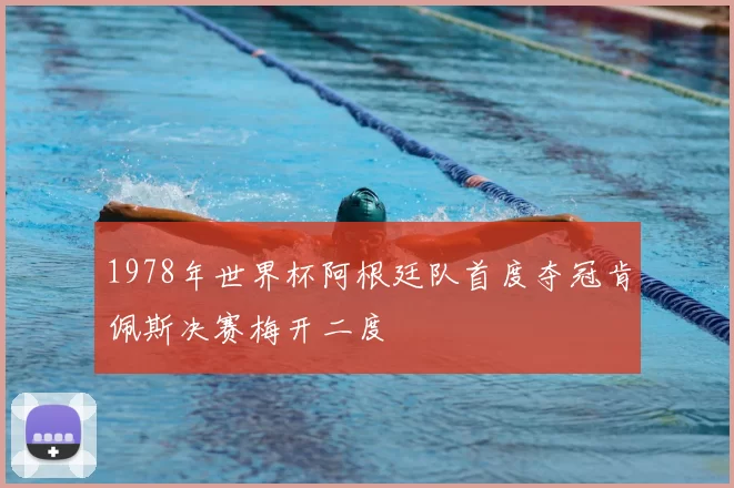 1978年世界杯阿根廷队首度夺冠肯佩斯决赛梅开二度