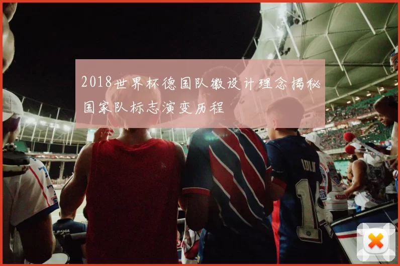 2018世界杯德国队徽设计理念揭秘国家队标志演变历程