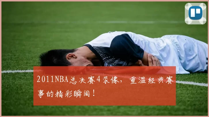 2011NBA总决赛4录像，重温经典赛事的精彩瞬间！