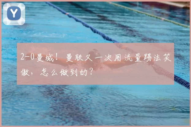 2-0曼城!曼联又一次用流量踢法笑傲,怎么做到的?