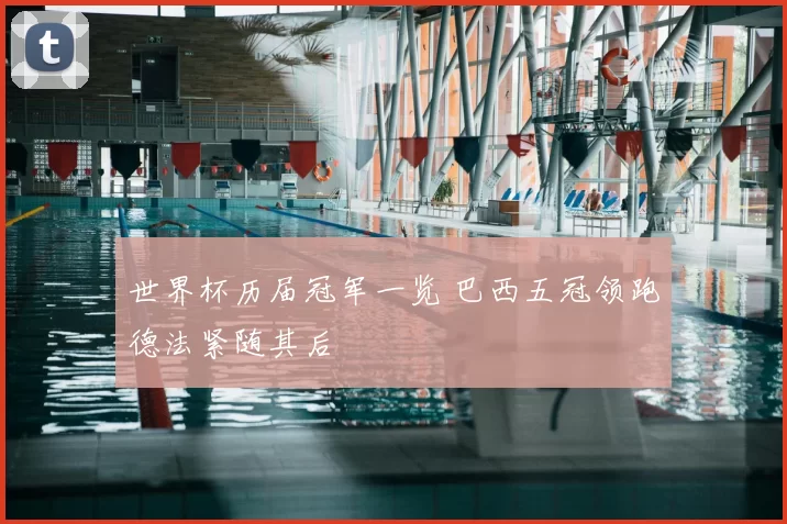 世界杯历届冠军一览 巴西五冠领跑德法紧随其后