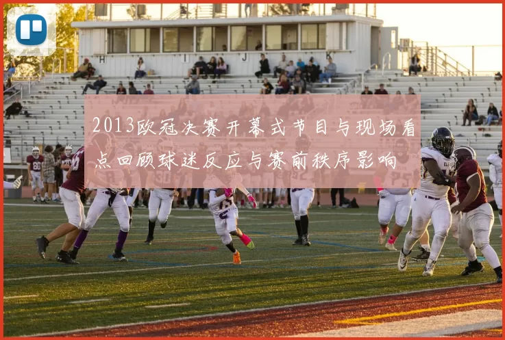 2013欧冠决赛开幕式节目与现场看点回顾球迷反应与赛前秩序影响