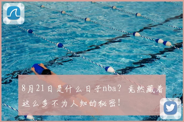 8月21日是什么日子nba？竟然藏着这么多不为人知的秘密！