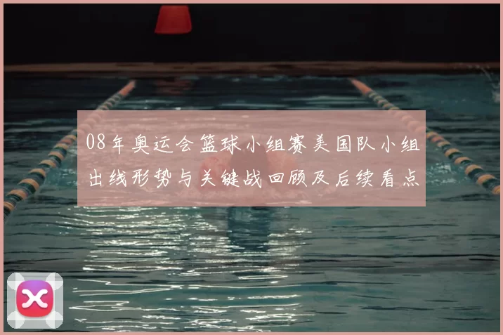 08年奥运会篮球小组赛美国队小组出线形势与关键战回顾及后续看点
