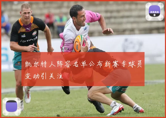 凯尔特人阵容名单公布新赛季球员变动引关注