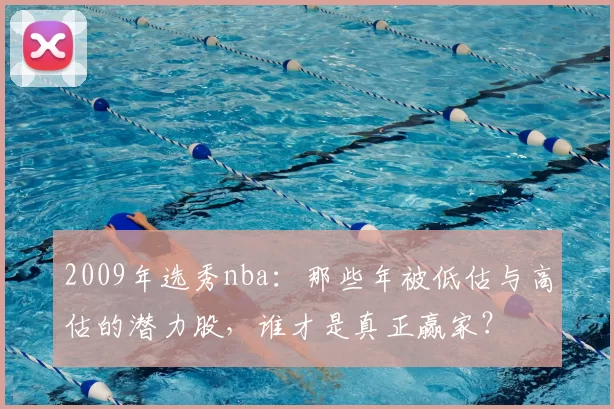 2009年选秀nba：那些年被低估与高估的潜力股，谁才是真正赢家？