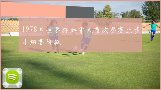 1978年世界杯加拿大首次参赛止步小组赛阶段