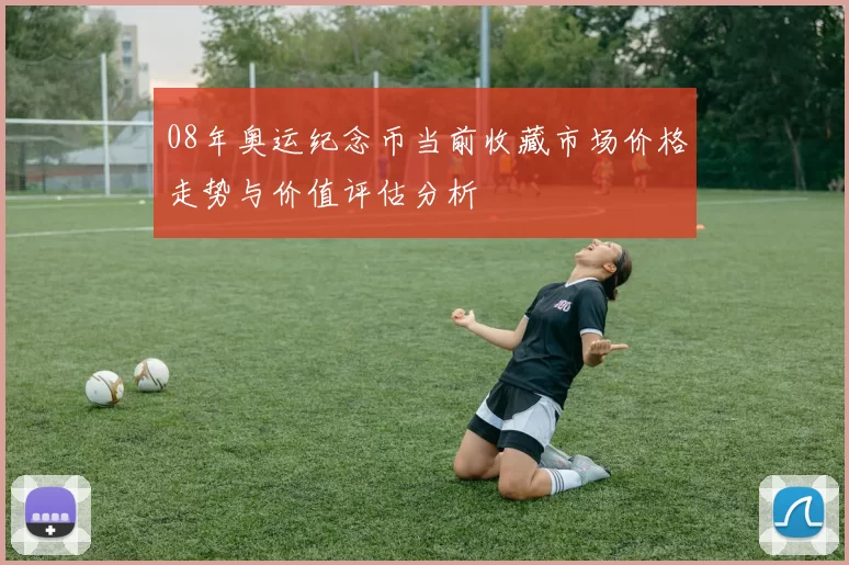 08年奥运纪念币当前收藏市场价格走势与价值评估分析