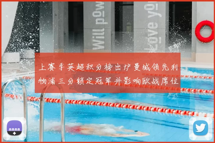 上赛季英超积分榜出炉曼城领先利物浦三分锁定冠军并影响欧战席位安排