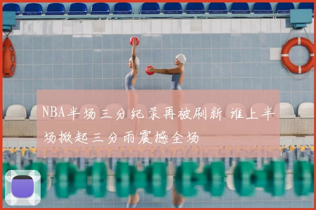 NBA半场三分纪录再被刷新 谁上半场掀起三分雨震撼全场