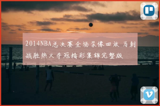 2014NBA总决赛全场录像回放 马刺战胜热火夺冠精彩集锦完整版